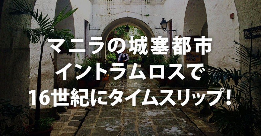 マニラの城塞都市イントラムロスで、16世紀にタイムスリップ！