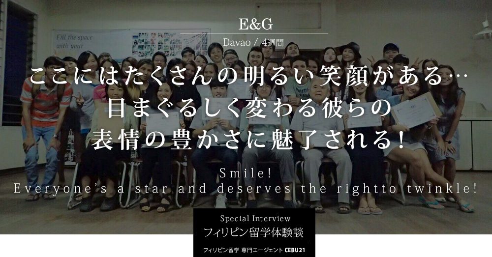 E&G フィリピン留学体験談 : いつも笑顔で！  誰もがスターになれる。 輝ける権利を持っているんだ！ 