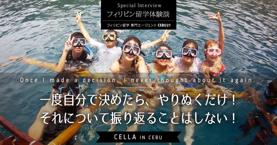 満足度１００％です！今回セブに留学、そしてCELLAに入学できて心から良かったと思います！
 
