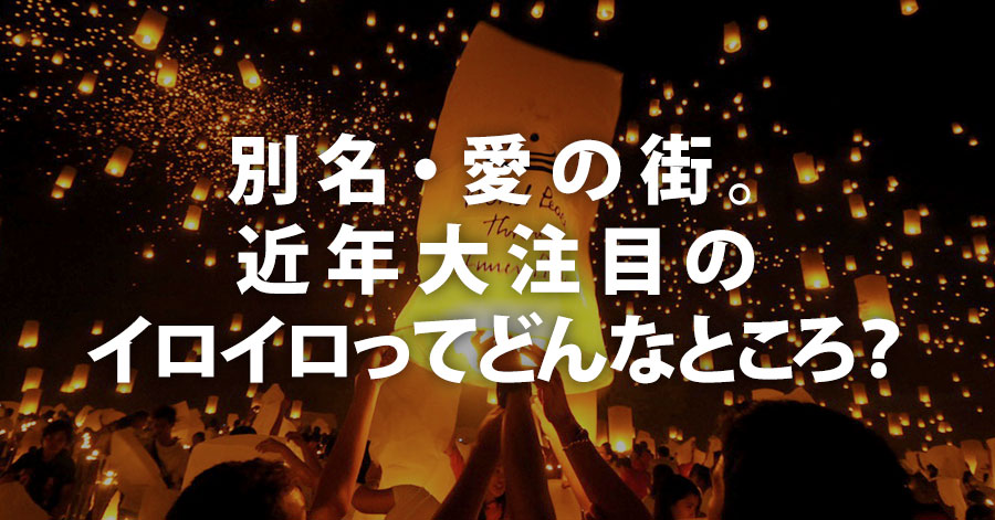 別名・愛の街。近年大注目のイロイロってどんなところ？