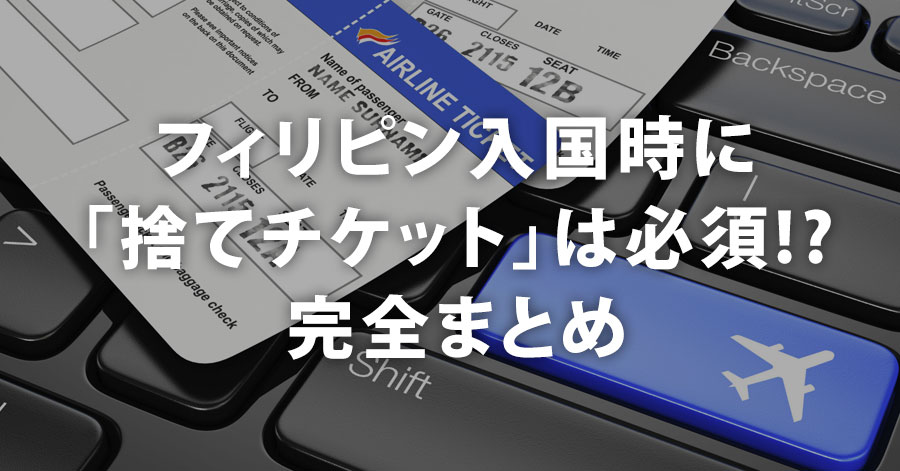 フィリピン入国時に「捨てチケット」は必須!? 完全まとめ