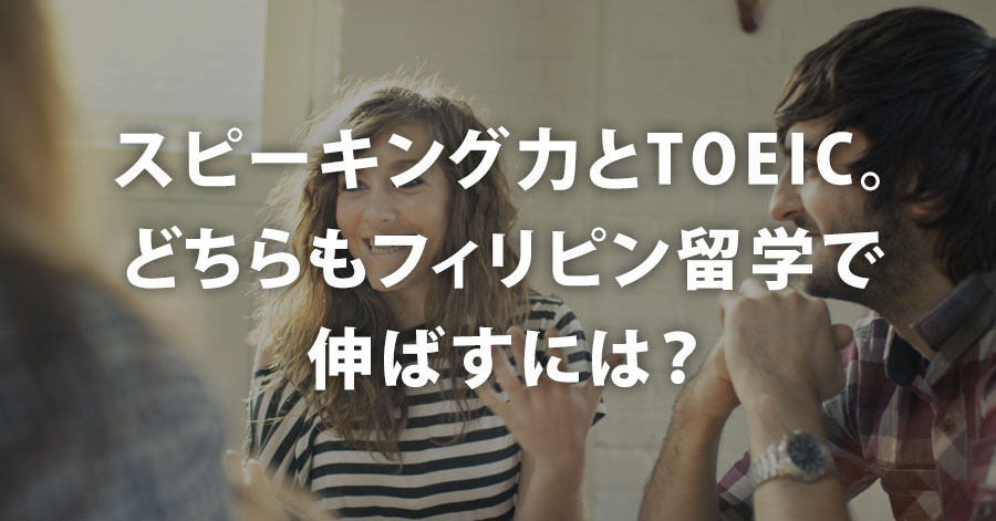 スピーキング力とTOEIC。どちらもフィリピン留学で伸ばすには？