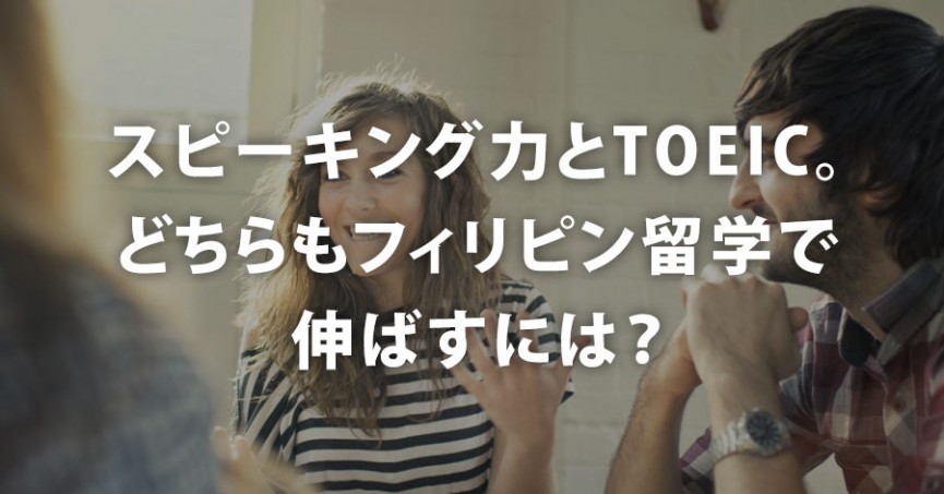 スピーキング力とTOEIC。どちらもフィリピン留学で伸ばすには？ 