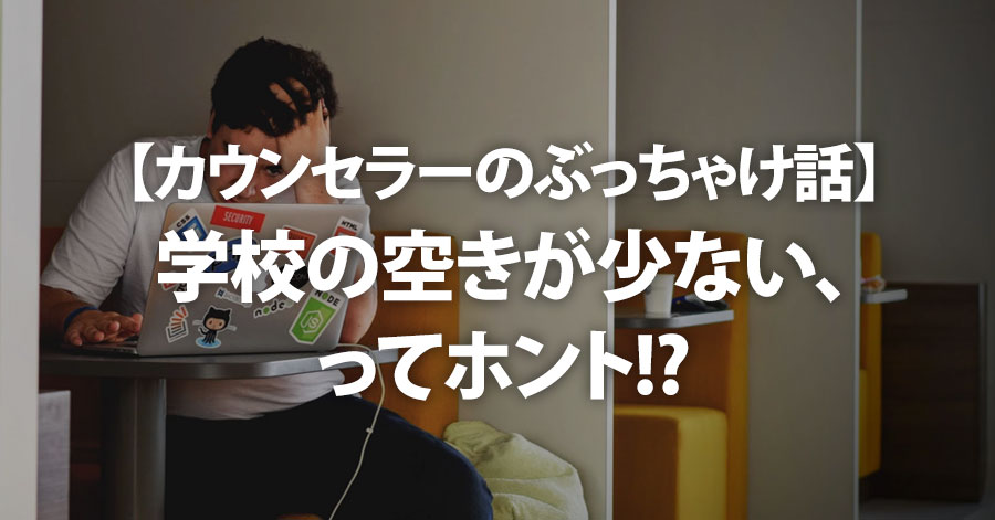 【カウンセラーのぶっちゃけ話】学校の空きが少ない、ってホント!?