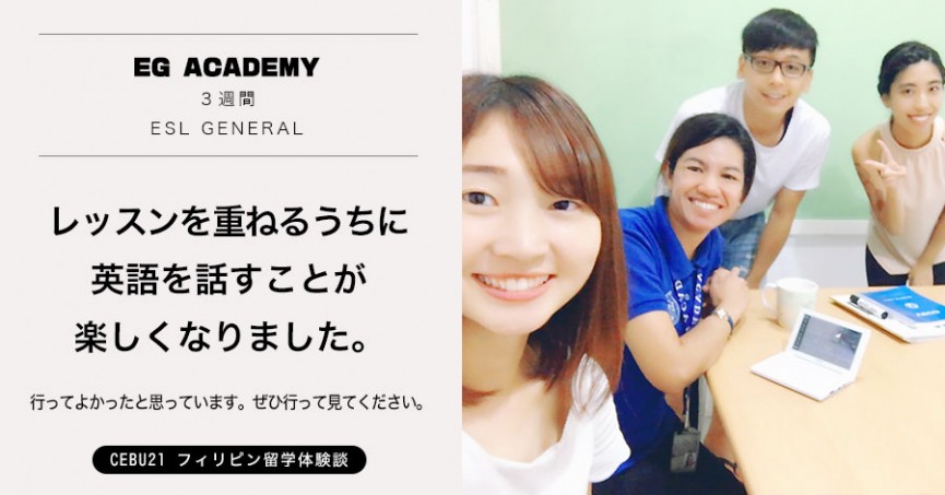 フィリピン留学 体験談#490 埼玉県HAさん(20代女性)EG Academy 3週間　/ 最初は英語を話すことに抵抗がありましたが、レッスンを重ねるうちに英語を話すことが楽しくなりました。