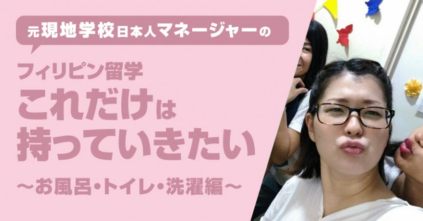 元現地学校日本人マネージャーの「フィリピン留学これだけは持っていきたい」～お風呂・トイレ・洗濯編～