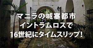 マニラの城塞都市イントラムロスで、16世紀にタイムスリップ！