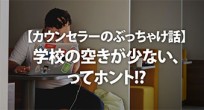 【カウンセラーのぶっちゃけ話】学校の空きが少ない、…