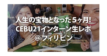 人生の宝物となった５ヶ月！CEBU21インターン生レポ＠フィリピン